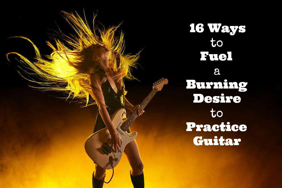 16 ways to fuel a burning desire to practice guitar