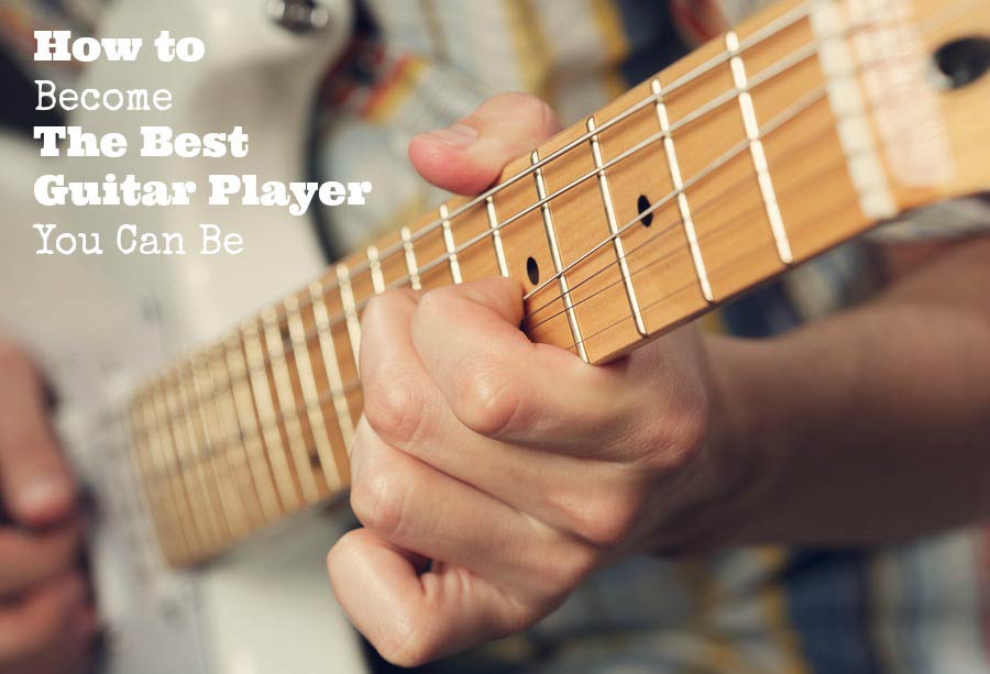 How to Become The Best Guitar Player You Can Be